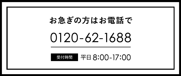 お急ぎの方はお電話でご連絡ください。0120-62-1688 平日朝8時から夕方6時まで